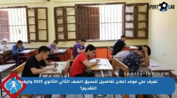 تعرف على موعد إعلان تفاصيل تنسيق الصف الثاني الثانوي 2025 وكيفية التقديم؟